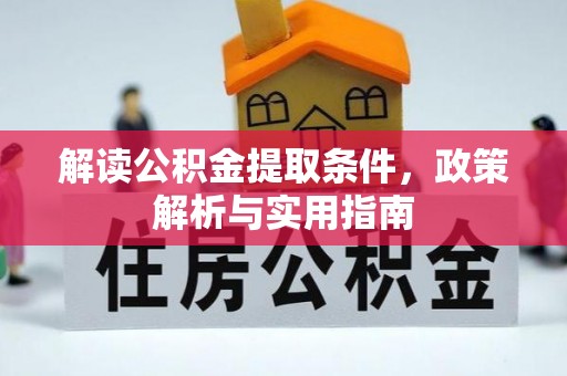 德江解读公积金提取条件，政策解析与实用指南
