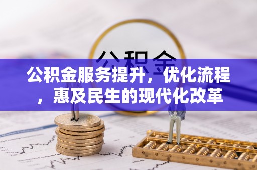德江公积金服务提升，优化流程，惠及民生的现代化改革