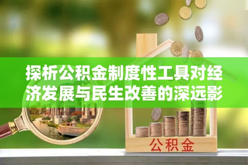 德江探析公积金制度性工具对经济发展与民生改善的深远影响