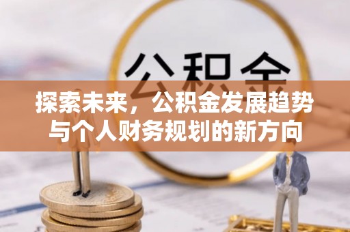 德江探索未来，公积金发展趋势与个人财务规划的新方向
