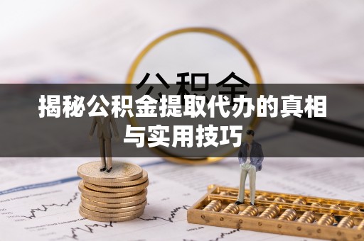 德江揭秘公积金提取代办的真相与实用技巧
