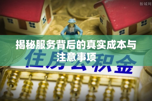 德江揭秘服务背后的真实成本与注意事项