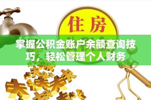 德江掌握公积金账户余额查询技巧，轻松管理个人财务