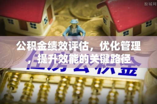 德江公积金绩效评估，优化管理，提升效能的关键路径
