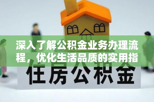 德江深入了解公积金业务办理流程，优化生活品质的实用指南