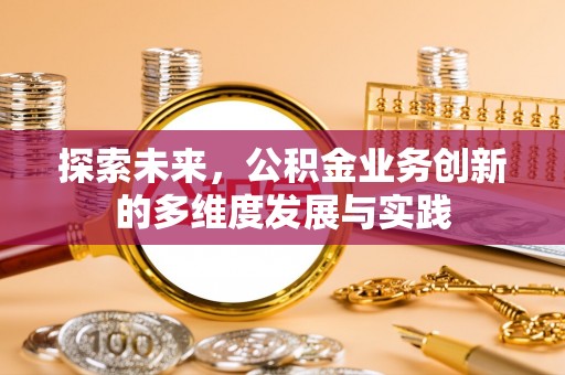 德江探索未来，公积金业务创新的多维度发展与实践