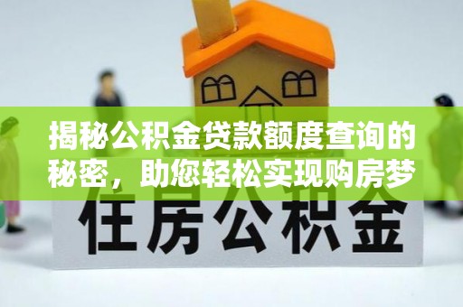 德江揭秘公积金贷款额度查询的秘密，助您轻松实现购房梦想
