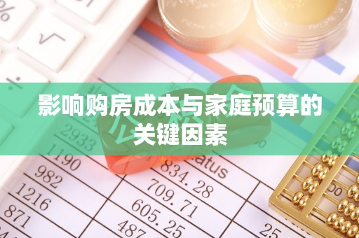 德江影响购房成本与家庭预算的关键因素