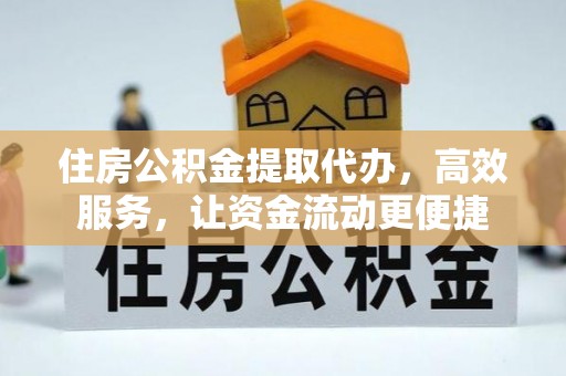 德江住房公积金提取代办，高效服务，让资金流动更便捷
