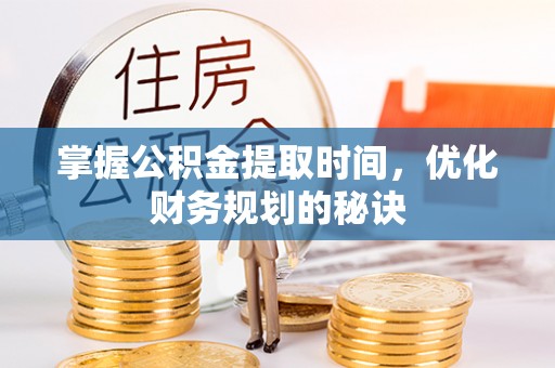 德江掌握公积金提取时间，优化财务规划的秘诀