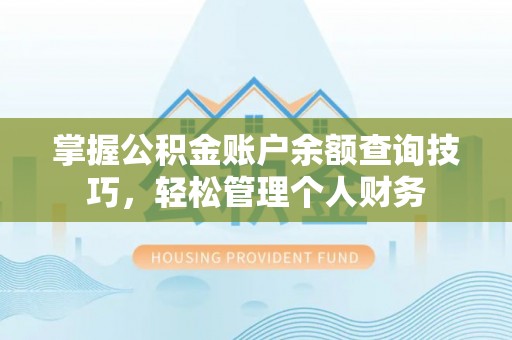 德江掌握公积金账户余额查询技巧，轻松管理个人财务