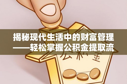 德江揭秘现代生活中的财富管理——轻松掌握公积金提取流程的艺术