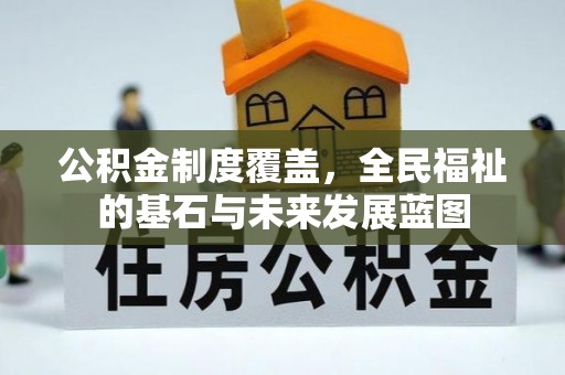 德江公积金制度覆盖，全民福祉的基石与未来发展蓝图