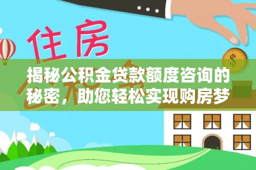 德江揭秘公积金贷款额度咨询的秘密，助您轻松实现购房梦想