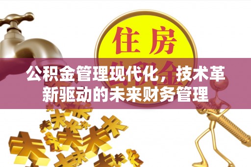 德江公积金管理现代化，技术革新驱动的未来财务管理
