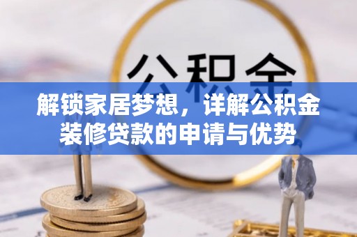 德江解锁家居梦想，详解公积金装修贷款的申请与优势