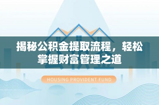 德江揭秘公积金提取流程，轻松掌握财富管理之道
