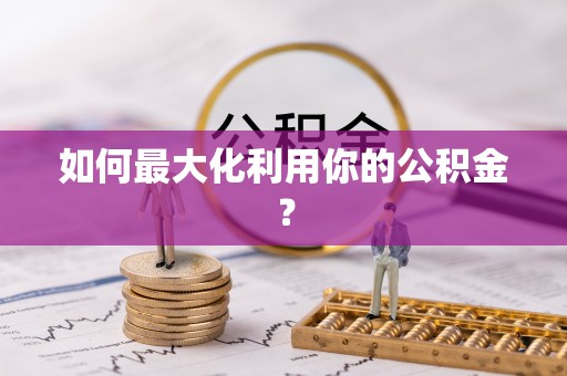 德江如何最大化利用你的公积金？