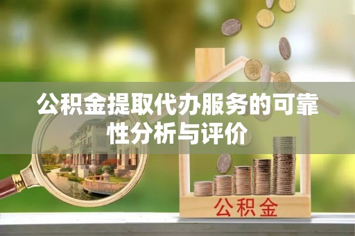 德江公积金提取代办服务的可靠性分析与评价
