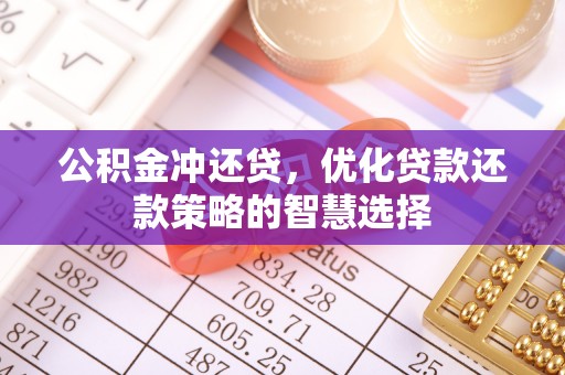 德江公积金冲还贷，优化贷款还款策略的智慧选择