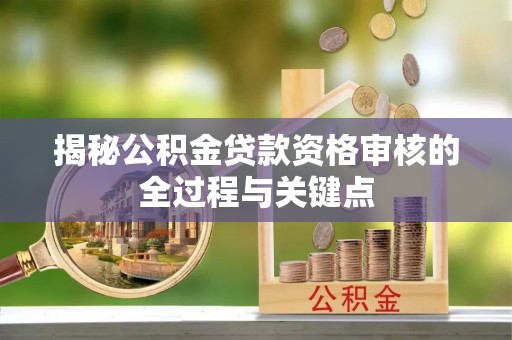 德江揭秘公积金贷款资格审核的全过程与关键点