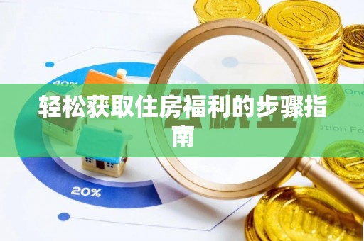德江轻松获取住房福利的步骤指南