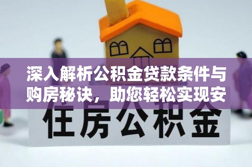 德江深入解析公积金贷款条件与购房秘诀，助您轻松实现安居梦