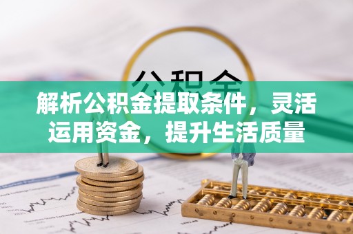德江解析公积金提取条件，灵活运用资金，提升生活质量