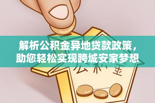 德江解析公积金异地贷款政策，助您轻松实现跨城安家梦想