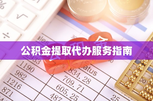 德江公积金提取代办服务指南