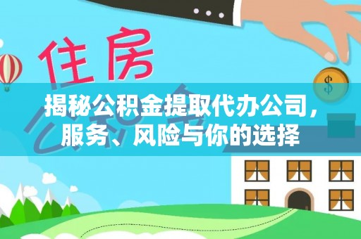 德江揭秘公积金提取代办公司，服务、风险与你的选择