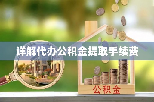 德江详解代办公积金提取手续费
