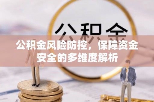 德江公积金风险防控，保障资金安全的多维度解析