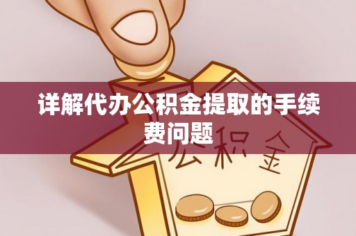 德江详解代办公积金提取的手续费问题