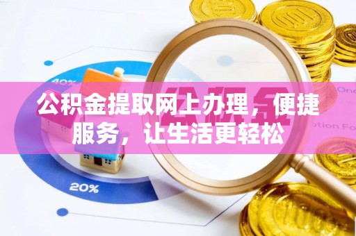 德江公积金提取网上办理，便捷服务，让生活更轻松