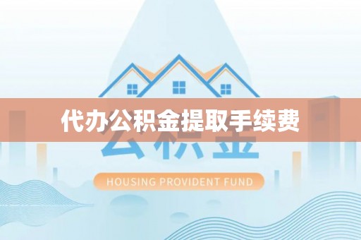 德江代办公积金提取手续费