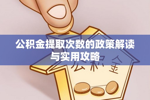 德江公积金提取次数的政策解读与实用攻略