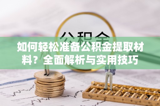 德江如何轻松准备公积金提取材料？全面解析与实用技巧
