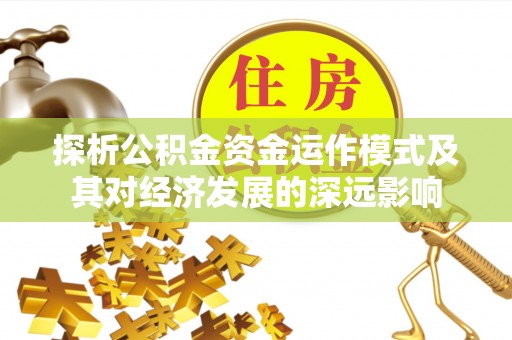 德江探析公积金资金运作模式及其对经济发展的深远影响