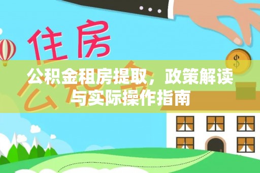 德江公积金租房提取，政策解读与实际操作指南