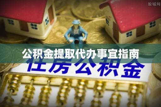 德江公积金提取代办事宜指南