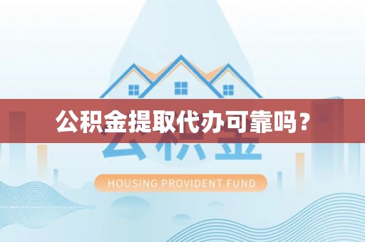 德江公积金提取代办可靠吗？