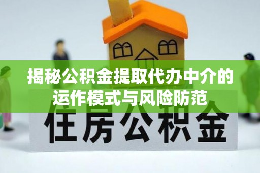 德江揭秘公积金提取代办中介的运作模式与风险防范