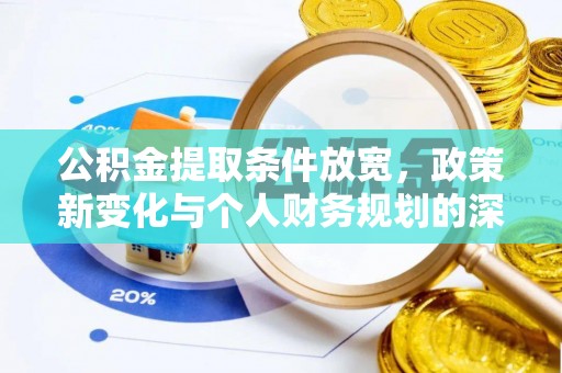 德江公积金提取条件放宽，政策新变化与个人财务规划的深度解析