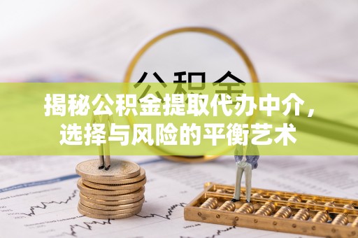 德江揭秘公积金提取代办中介，选择与风险的平衡艺术