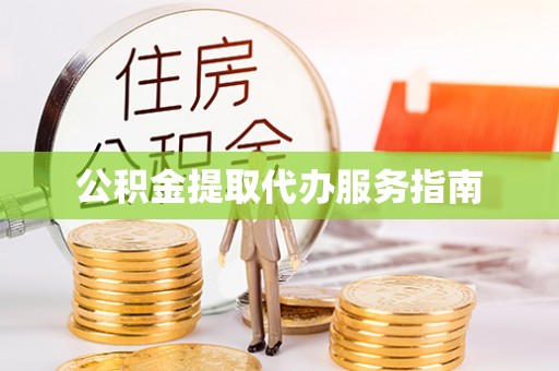 德江公积金提取代办服务指南