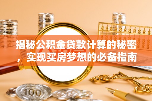 德江揭秘公积金贷款计算的秘密，实现买房梦想的必备指南