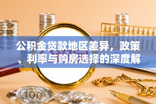 德江公积金贷款地区差异，政策、利率与购房选择的深度解析