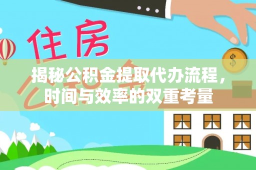 德江揭秘公积金提取代办流程，时间与效率的双重考量