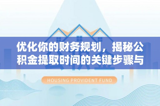德江优化你的财务规划，揭秘公积金提取时间的关键步骤与策略